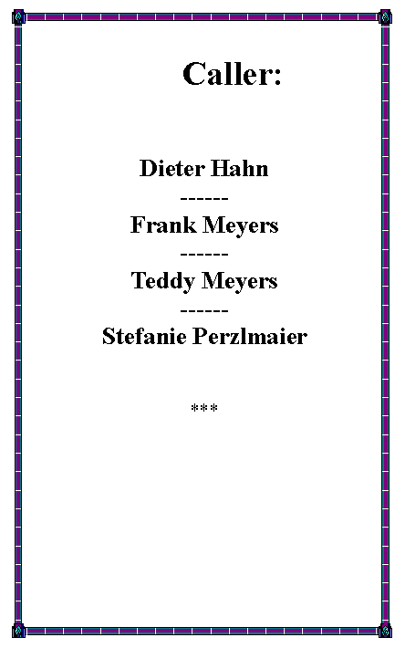 Textfeld:        Caller: Dieter Hahn------Frank Meyers------Teddy Meyers------Stefanie Perzlmaier***